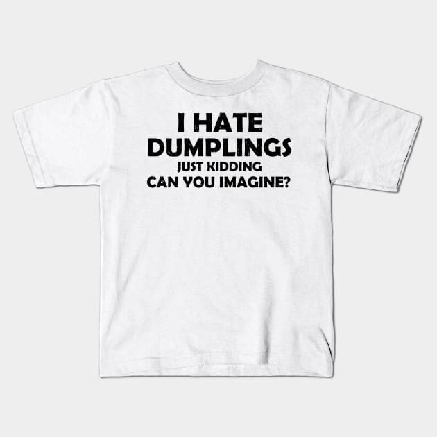 i hate dumplings just kidding can you imagine Kids T-Shirt by S-Log